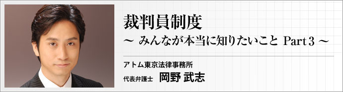 アトム東京法律事務所 代表弁護士 岡野武志 裁判員制度 ~みんなが本当に知りたいこと~ part3