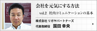 株式会社 リガヤパートナーズ 代表取締役 園田  幸央 第2回　社内コミュニケーションをいかに改善するか。飲み会を例にコミュニケーション・ストレスについて考えてみましょう。