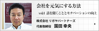 株式会社 リガヤパートナーズ 代表取締役 園田 幸央 第4回　「思いが伝わらない」「やる気を出させるつもりが逆効果」･･･中間管理職が負のスパイラルから抜け出すためには？