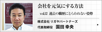 株式会社 リガヤパートナーズ 代表取締役 園田 幸央 第12回　ベテランを中途採用する際の心得を考えてみます。