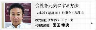 株式会社 リガヤパートナーズ 代表取締役 園田 幸央 第20回　仕事をする理由　（最終回）