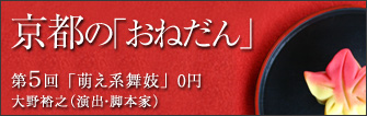 演出家・脚本家  大野裕之 京都の「おねだん」　第5回　‥萌え系舞妓　0円‥　