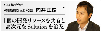 SSEi 株式会社 代表取締役社長 / CEO 向井 正俊 個人への技術力の集中を避け、開発リソースを社内ナレッジとして共有し、より高レベルな顧客サービス品質を追求する新生SSEi