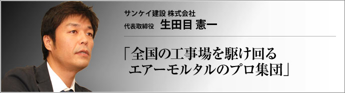 サンケイ建設 株式会社 代表取締役 生田目 憲一 エアーモルタル工事一筋に45年。工事の完成度と技術力の高さが顧客の信頼の秘訣だ。サンケイ建設(株)は、社会インフラの