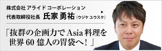 株式会社 アライド コーポレーション 代表取締役社長 氏家勇祐（ウジケ ユウスケ） メーカーと商社を兼ねた業態で、物価の安いタイで製品を作り、欧米や日本で各国のマーケットに即した商品にして売る。アライド コーポレーション社の、明快かつ周到な事業戦略をレポート。