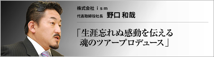 株式会社 ｉｓｍ 代表取締役社長 野口和哉 広大な自然に荘厳さを漂わせ、静かに眠るカナダの大地。その魅力を余すことなく伝えるのが、ｉｓｍの『生涯感動』ツアーである。野口和哉社長が、北米大陸、オーストラリア、そして日本へと結ばれる感動の紀行案内を語ってくれた。 
