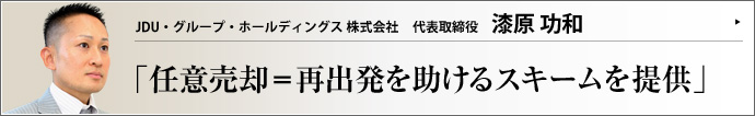 JDU・グループ・ホールディングス 株式会社 代表取締役 漆原功和 JDU・グループ・ホールディングスの漆原功和氏は、少年時代、家業の失敗から自宅を競売にかけられ、家を失った。「自分と同じ想いはさせたくない」その一心で、現在は不動産業の特に「任意売却」スキームのプロとして、多くの相談者の人生を破綻から救っている。　