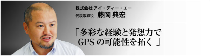 株式会社 アイ・ディー・エー 代表取締役 藤岡典宏 携帯電話やカーナビの基幹システムである全地球測位システム――GPS。近年、ヒット商品となった「ゴルフナビ」をはじめ、GPS技術を応用した製品が増えている。それらの製品を輸入販売する株式会社アイ・ディー・エーの藤岡典宏氏に、GPS最新事情を聞いた。