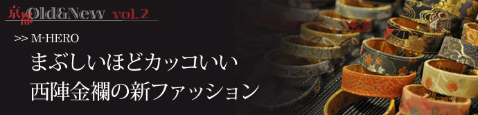 京都Old＆New　vol.2   まぶしいほどカッコいい
西陣金欄の新ファッション