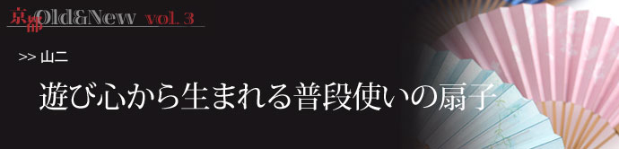 京都Old＆New　vol.3         創業300年近い老舗の扇子屋。 店内にはさまざまな扇子が並ぶ。 ◆京...