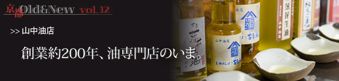 京都 Old＆New vol.12 ◆全国的にも珍しい油専門店　～山中油店～　　　「油断大敵」。これはまだ電気のない時...