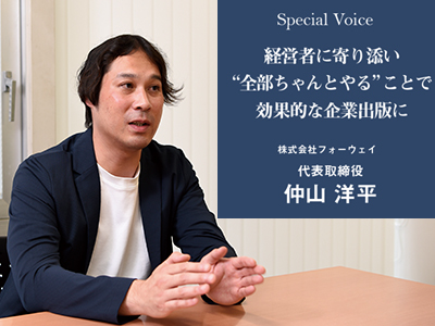 SPECIAL VOICE 第11回 経営者に寄り添い “全部ちゃんとやる”ことで 効果的な企業出版に　株式会社フォーウェイ　代表取締役　仲山 洋平