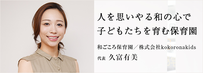 人を思いやる和の心で子どもたちを育む保育園
和ごころ保育園／株式会社kokoronakids 代表 久富有美