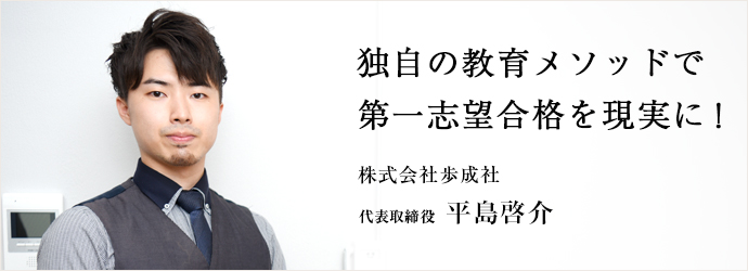 独自の教育メソッドで第一志望合格を現実に！
株式会社歩成社 代表取締役 平島啓介