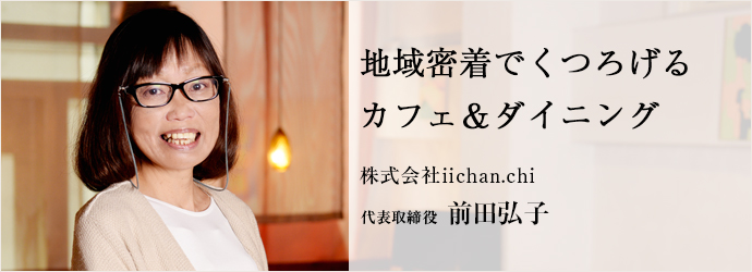地域密着でくつろげるカフェ＆ダイニング
株式会社iichan.chi 代表取締役 前田弘子