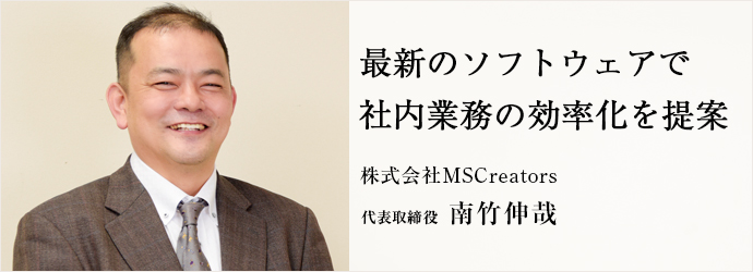 最新のソフトウェアで　社内業務の効率化を提案
株式会社MSCreators 代表取締役 南竹伸哉