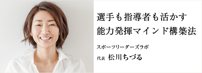 選手も指導者も活かす　能力発揮マインド構築法
スポーツリーダーズラボ 代表 松川ちづる