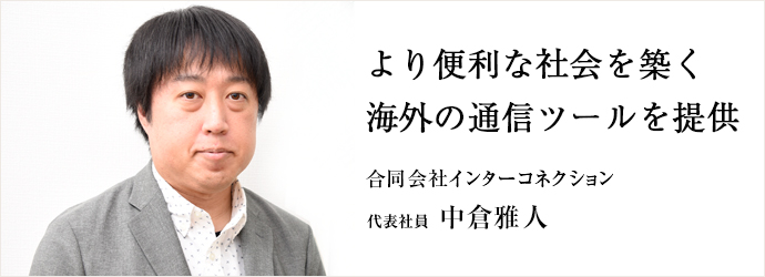 より便利な社会を築く　海外の通信ツールを提供
合同会社インターコネクション 代表社員 中倉雅人