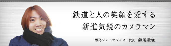 鉄道と人の笑顔を愛する　新進気鋭のカメラマン
瀬尾フォトオフィス 代表 瀬尾隆紀