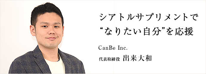 シアトルサプリメントで　“なりたい自分”を応援
CanBe Inc. 代表取締役 出来大和