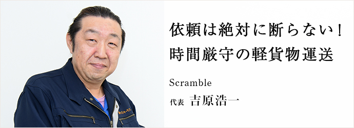 依頼は絶対に断らない！　時間厳守の軽貨物運送
Scramble 代表 吉原浩一