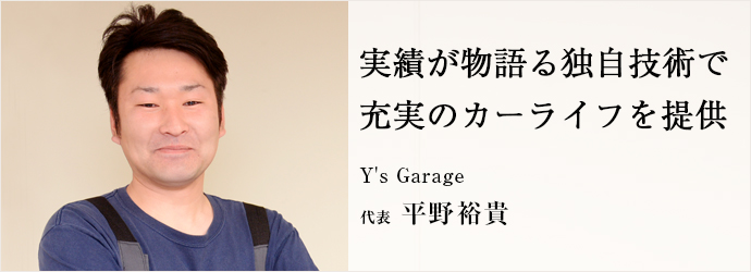 実績が物語る独自技術で　充実のカーライフを提供
Y's Garage 代表 平野裕貴