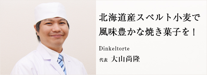 北海道産スペルト小麦で　風味豊かな焼き菓子を！
Dinkeltorte 代表 大山尚隆