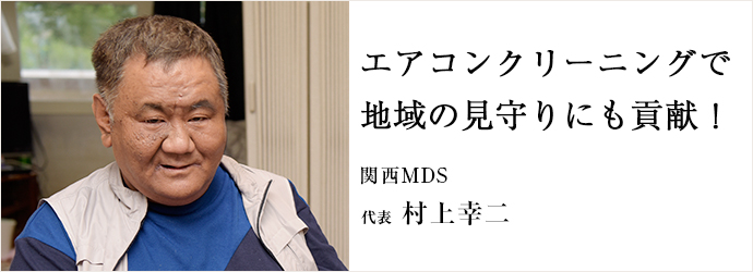 エアコンクリーニングで　地域の見守りにも貢献！
関西MDS 代表 村上幸二