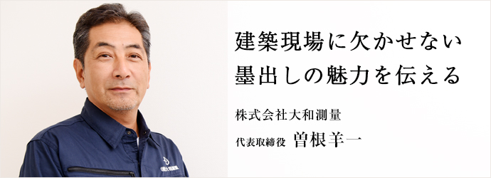 建築現場に欠かせない　墨出しの魅力を伝える
株式会社大和測量 代表取締役 曽根羊一