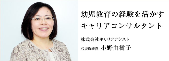 幼児教育の経験を活かす　キャリアコンサルタント
株式会社キャリアアシスト 代表取締役 小野由樹子