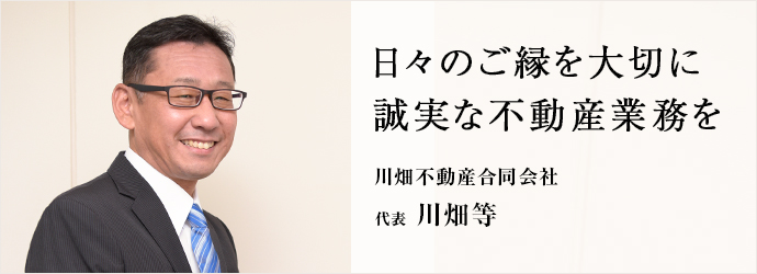 日々のご縁を大切に　誠実な不動産業務を
川畑不動産合同会社 代表 川畑等