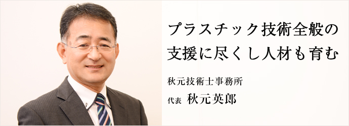 プラスチック技術全般の　支援に尽くし人材も育む
秋元技術士事務所 代表 秋元英郎