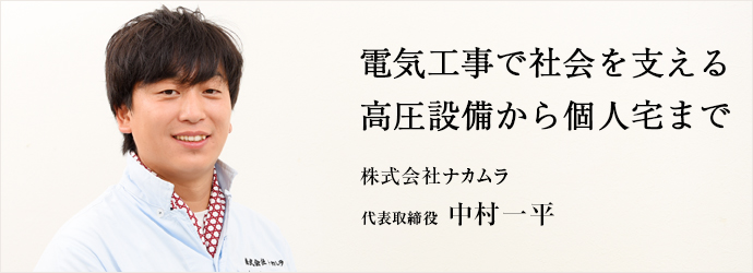 電気工事で社会を支える　高圧設備から個人宅まで
株式会社ナカムラ 代表取締役 中村一平