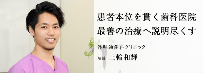 患者本位を貫く歯科医院　最善の治療へ説明尽くす
外堀通歯科クリニック 院長 三輪和輝