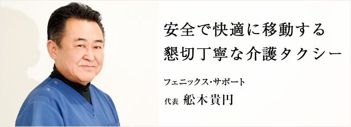 安全で快適に移動する　懇切丁寧な介護タクシー
フェニックス・サポート 代表 舩木貴円