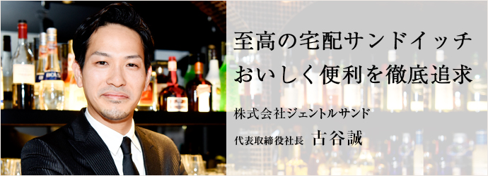 至高の宅配サンドイッチ　おいしく便利を徹底追求
株式会社ジェントルサンド 代表取締役社長 古谷誠