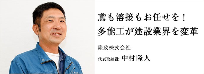 鳶も溶接もお任せを！　多能工が建設業界を変革
隆政株式会社 代表取締役 中村隆人