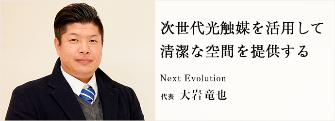 次世代光触媒を活用して　清潔な空間を提供する
Next Evolution 代表 大岩竜也