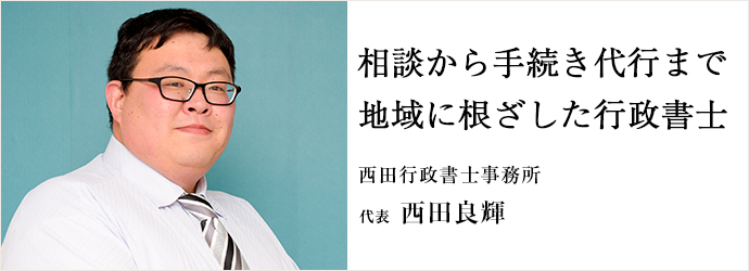 相談から手続き代行まで　地域に根ざした行政書士
西田行政書士事務所 代表 西田良輝