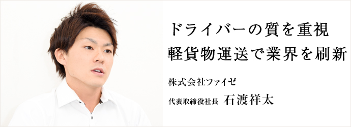 ドライバーの質を重視　軽貨物運送で業界を刷新
株式会社ファイゼ 代表取締役社長 石渡祥太