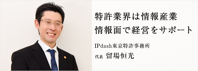 特許業界は情報産業　情報面で経営をサポート
IPdash東京特許事務所 代表 留場恒光