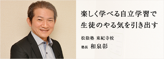 楽しく学べる自立学習で　生徒のやる気を引き出す
松陰塾 東紀寺校 塾長 和泉彰