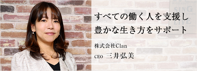 すべての働く人を支援し　豊かな生き方をサポート
株式会社Clan CEO 三井弘美