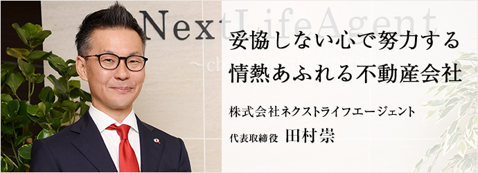 妥協しない心で努力する　情熱あふれる不動産会社
株式会社ネクストライフエージェント 代表取締役 田村崇