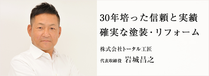 30年培った信頼と実績　確実な塗装・リフォーム
株式会社トータル工匠 常務取締役 岩城昌之