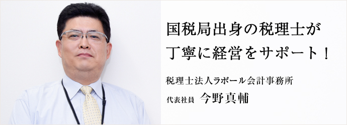 国税局出身の税理士が　丁寧に経営をサポート！
税理士法人ラポール会計事務所 代表社員 今野真輔