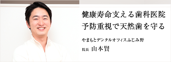 健康寿命支える歯科医院　予防重視で天然歯を守る
やまもとデンタルオフィスふじみ野 院長 山本賢