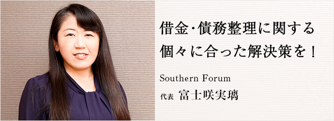 借金・債務整理に関する　個々に合った解決策を！
Southern Forum 代表 富士咲実璃