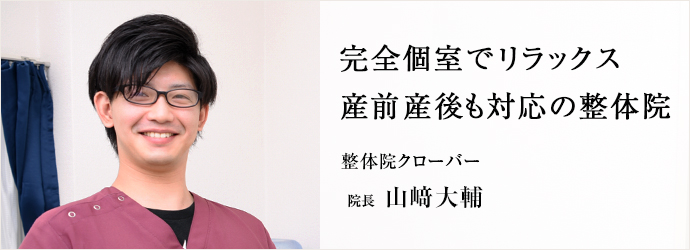 完全個室でリラックス　産前産後も対応の整体院
整体院クローバー 院長 山﨑大輔