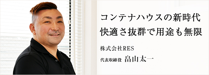 コンテナハウスの新時代　快適さ抜群で用途も無限
株式会社RES 代表取締役 畠山太一